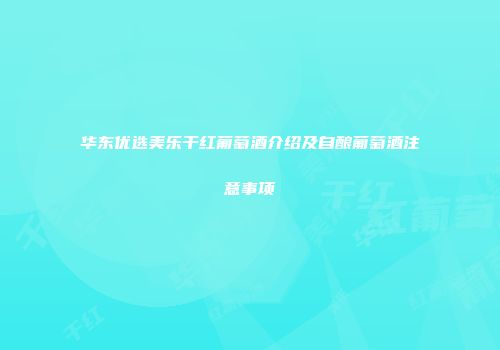华东优选美乐干红葡萄酒介绍及自酿葡萄酒注意事项