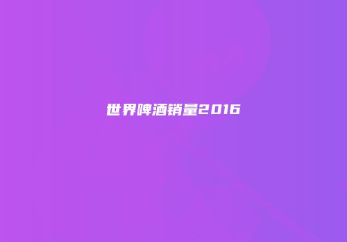 世界啤酒销量2016