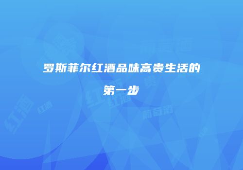 罗斯菲尔红酒品味高贵生活的第一步