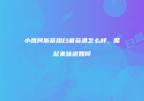 小鹰阿斯蒂甜白葡萄酒怎么样，喝起来味道如何