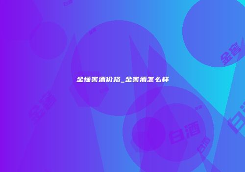 金懂窖酒价格_金窖酒怎么样