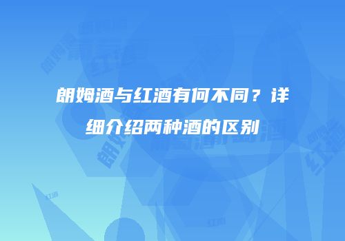 朗姆酒与红酒有何不同？详细介绍两种酒的区别