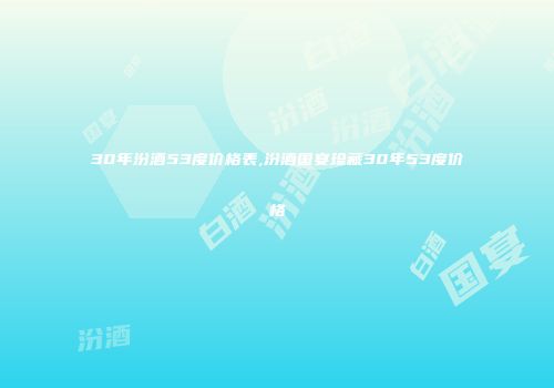 30年汾酒53度价格表,汾酒国宴珍藏30年53度价格
