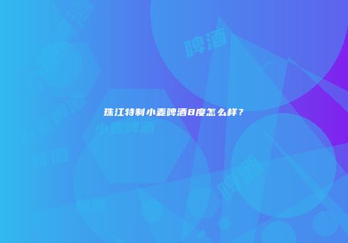珠江特制小麦啤酒8度怎么样？
