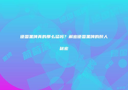 德国黑啤真的那么猛吗？解密德国黑啤的醉人秘密