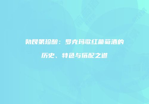 勃艮第珍酿：罗克玛歌红葡萄酒的历史、特色与搭配之道