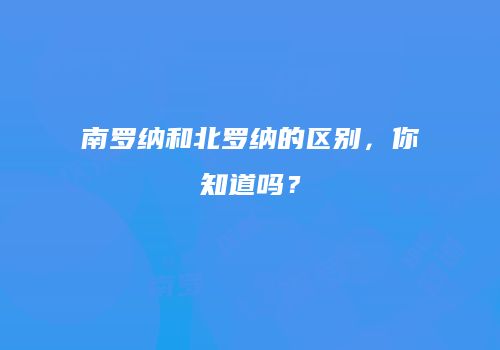南罗纳和北罗纳的区别，你知道吗？