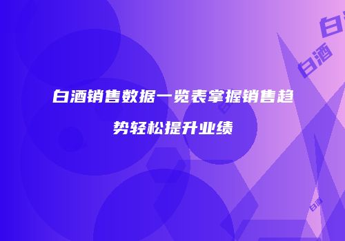 白酒销售数据一览表掌握销售趋势轻松提升业绩