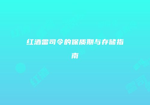 红酒雷司令的保质期与存储指南