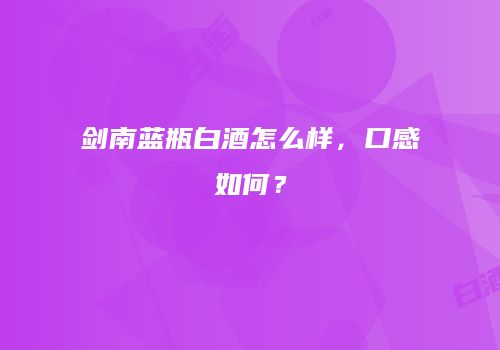 剑南蓝瓶白酒怎么样，口感如何？
