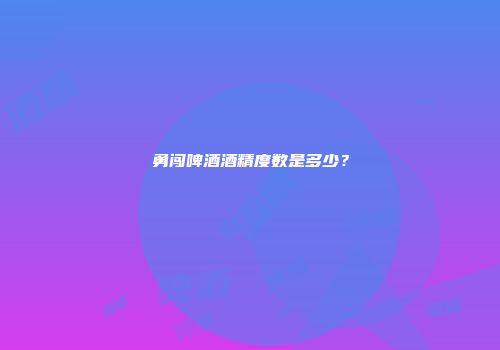 勇闯啤酒酒精度数是多少？