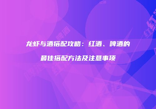 龙虾与酒搭配攻略：红酒、啤酒的最佳搭配方法及注意事项