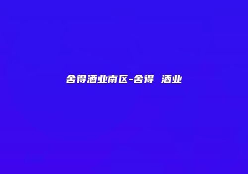 舍得酒业南区-舍得 酒业