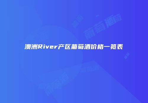 澳洲River产区葡萄酒价格一览表