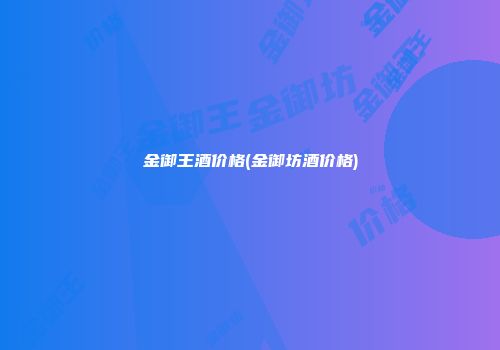 金御王酒价格(金御坊酒价格)