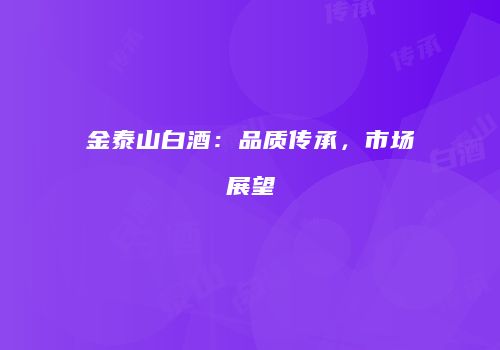 金泰山白酒：品质传承，市场展望
