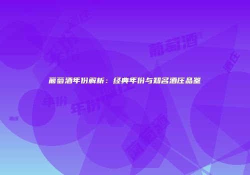 葡萄酒年份解析：经典年份与知名酒庄品鉴