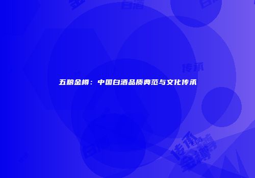 五粮金樽：中国白酒品质典范与文化传承