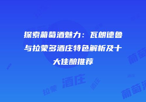 探索葡萄酒魅力：瓦朗德鲁与拉蒙多酒庄特色解析及十大佳酿推荐