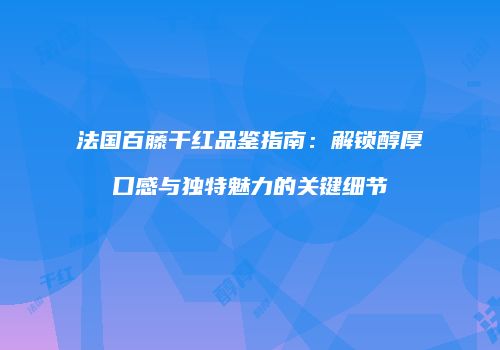 法国百藤干红品鉴指南：解锁醇厚口感与独特魅力的关键细节