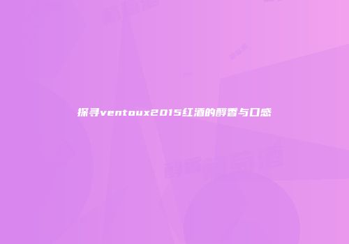 探寻ventoux2015红酒的醇香与口感