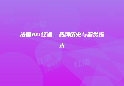法国AU红酒：品牌历史与鉴赏指南