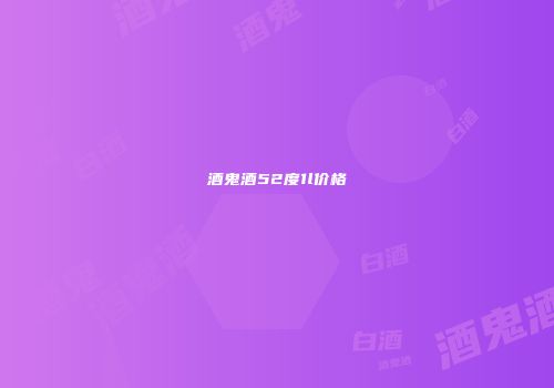 酒鬼酒52度1l价格