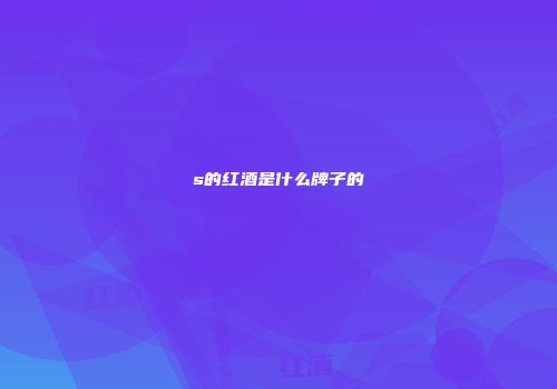s的红酒是什么牌子的