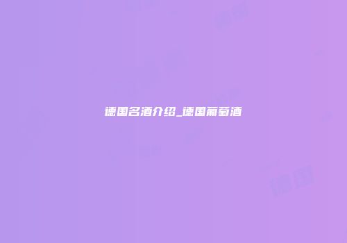 德国名酒介绍_德国葡萄酒