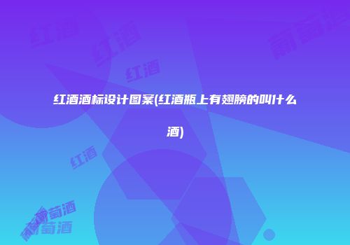 红酒酒标设计图案(红酒瓶上有翅膀的叫什么酒)