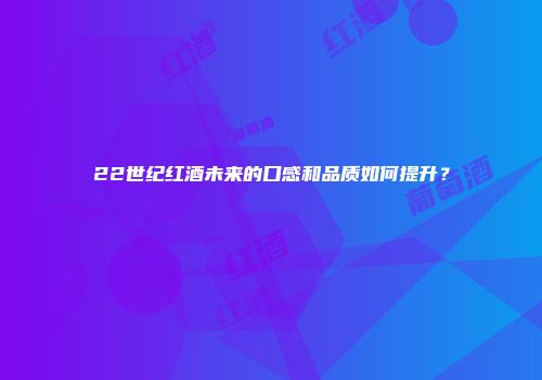 22世纪红酒未来的口感和品质如何提升？