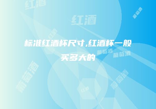 标准红酒杯尺寸,红酒杯一般买多大的