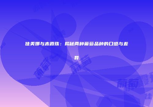 佳美娜与赤霞珠：揭秘两种葡萄品种的口感与差异