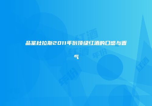品鉴杜拉斯2011年份顶级红酒的口感与香气
