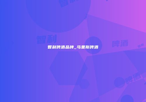 智利啤酒品牌_马里斯啤酒