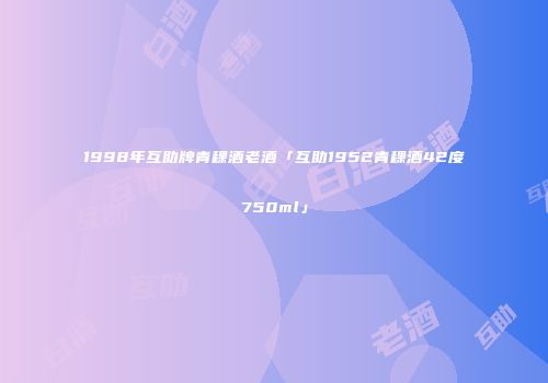 1998年互助牌青稞酒老酒「互助1952青稞酒42度750ml」