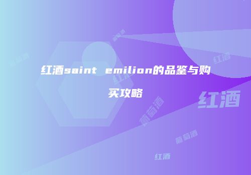 红酒saint emilion的品鉴与购买攻略