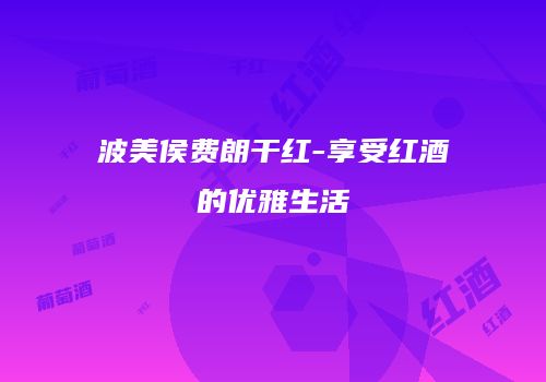 波美侯费朗干红-享受红酒的优雅生活