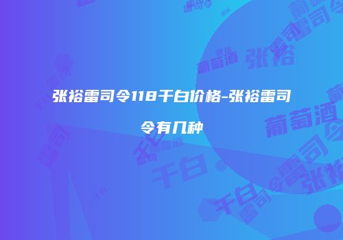 张裕雷司令118干白价格-张裕雷司令有几种