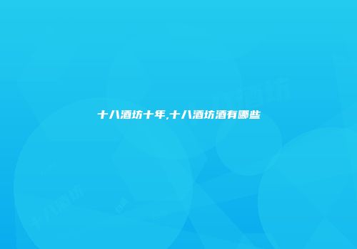 十八酒坊十年,十八酒坊酒有哪些