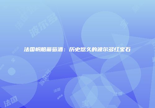 法国帆船葡萄酒：历史悠久的波尔多红宝石