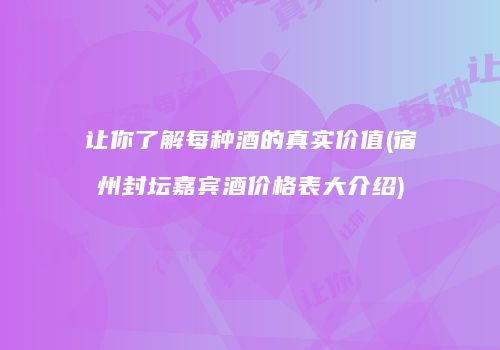 让你了解每种酒的真实价值(宿州封坛嘉宾酒价格表大介绍)