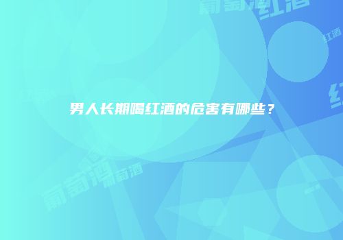 男人长期喝红酒的危害有哪些？