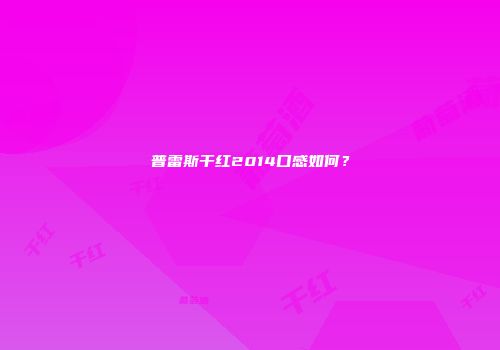 普雷斯干红2014口感如何？