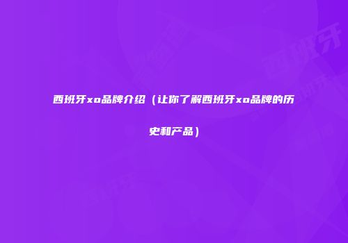 西班牙xo品牌介绍（让你了解西班牙xo品牌的历史和产品）