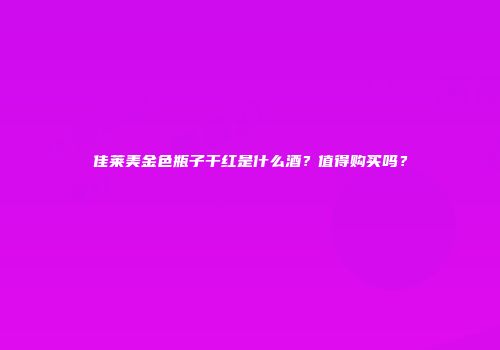 佳莱美金色瓶子干红是什么酒？值得购买吗？