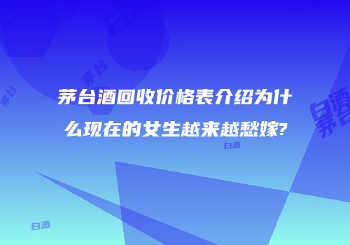 茅台酒回收价格表介绍为什么现在的女生越来越愁嫁?