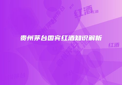 贵州茅台国宾红酒知识解析