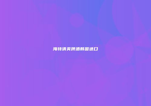 海特清爽啤酒韩国进口