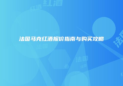 法国马克红酒报价指南与购买攻略